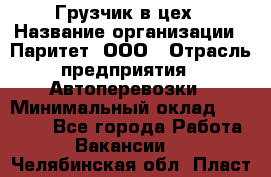 Грузчик в цех › Название организации ­ Паритет, ООО › Отрасль предприятия ­ Автоперевозки › Минимальный оклад ­ 23 000 - Все города Работа » Вакансии   . Челябинская обл.,Пласт г.